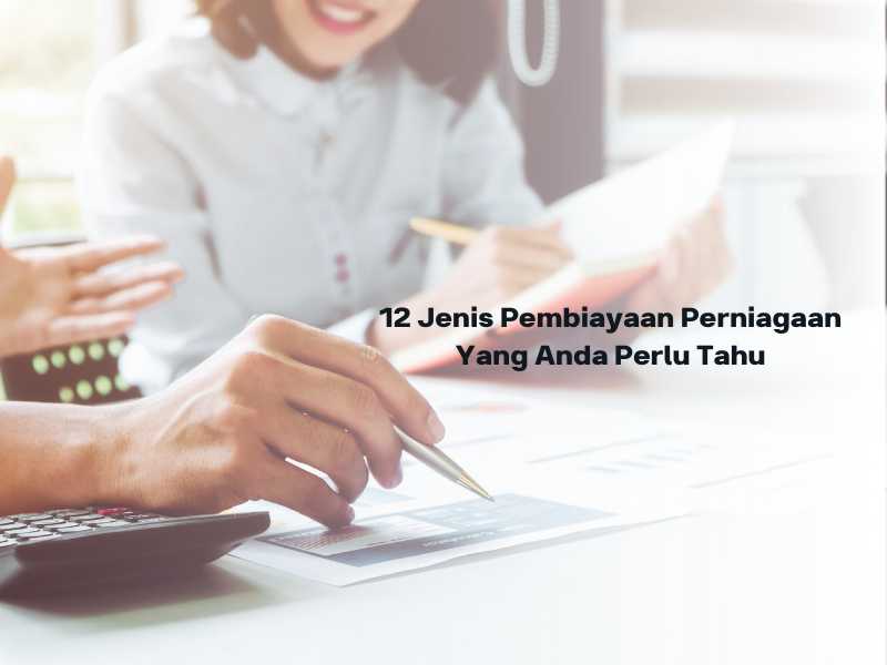 12 Jenis Pembiayaan Perniagaan Yang Anda Perlu Tahu