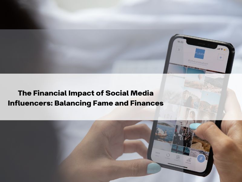 The Financial Impact of Social Media Influencers Balancing Fame and Finances