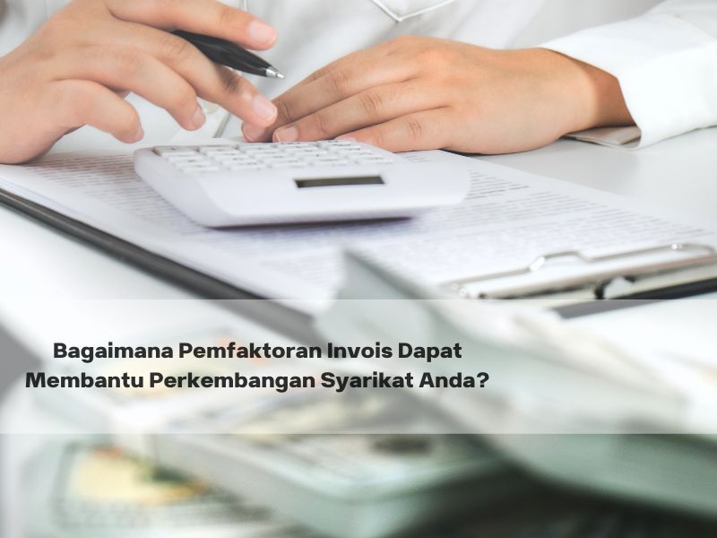 Bagaimana Pemfaktoran Invois Dapat Membantu Perkembangan Syarikat Anda