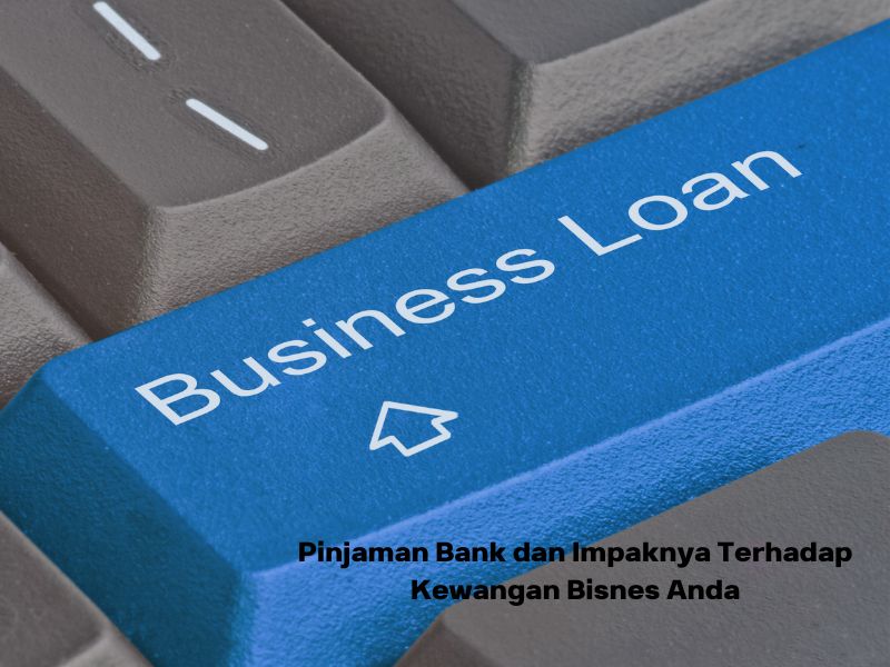 Pinjaman Bank dan Impaknya Terhadap Kewangan Bisnes Anda