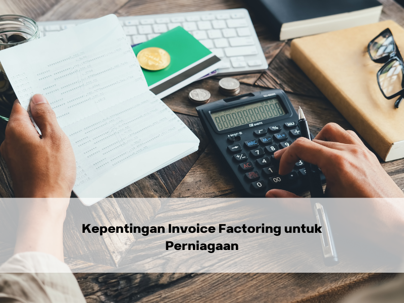 Kepentingan Invoice Factoring untuk Perniagaan